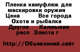 Пленка камуфляж для маскировки оружия › Цена ­ 750 - Все города Охота и рыбалка » Другое   . Калмыкия респ.,Элиста г.